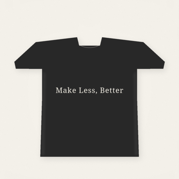 Make Less, Better — Tee