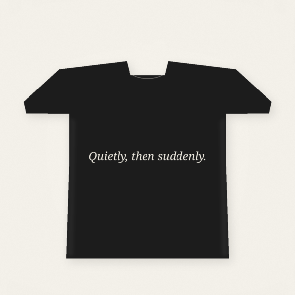 Quietly, then suddenly. — Tee